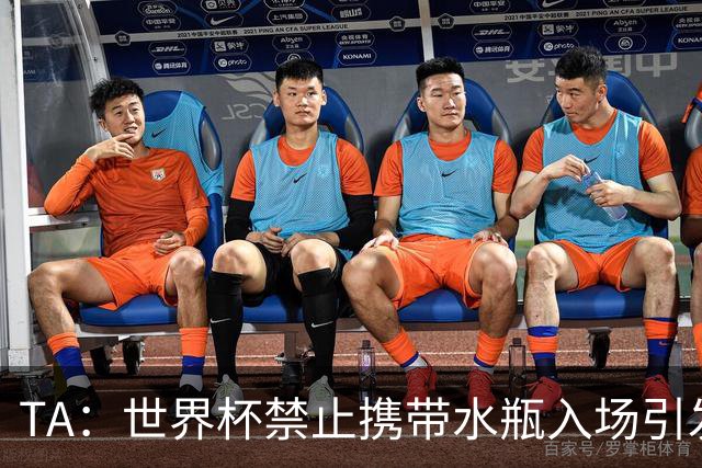 TA：世界杯禁止携带水瓶入场引发争议，被质疑纯粹是为了捞钱